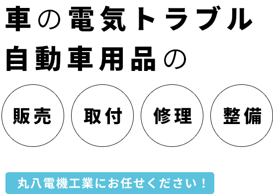 車の電気トラブル自動車用品の販売・取付・修理・整備 丸八電機工業にお任せください!